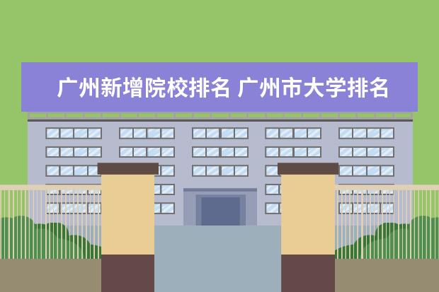 广州新增院校排名 广州市大学排名一览表