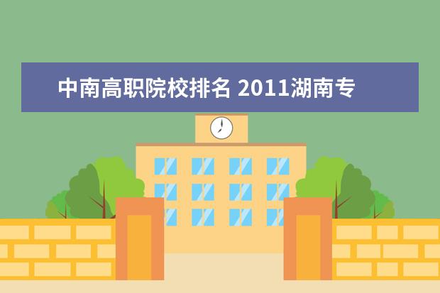 中南高职院校排名 2011湖南专科学校排名