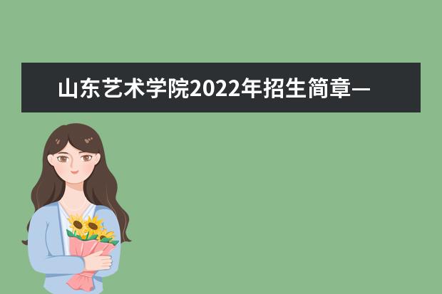 山东艺术学院2022年招生简章—省内部分 2022年招生简章—省外部分