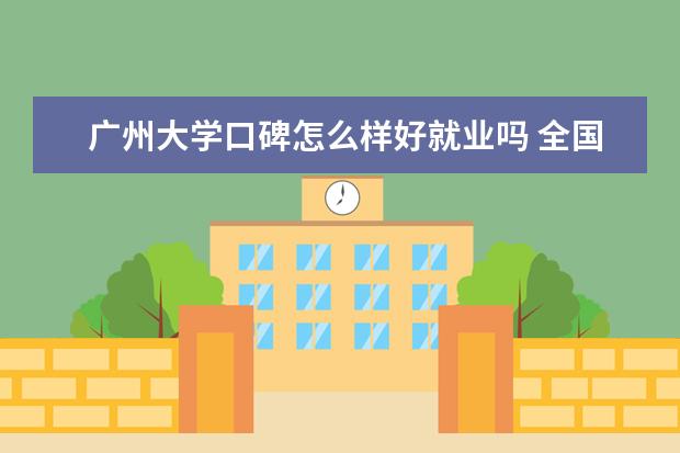 广州大学口碑怎么样好就业吗 全国排名第几 是一本还是二本 学校怎么样
