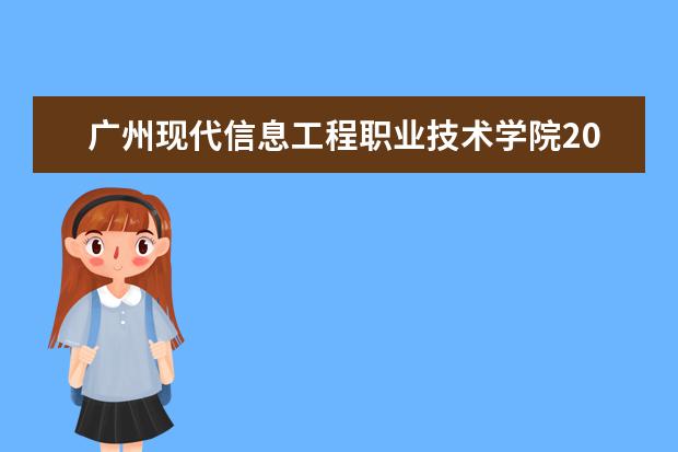 广州现代信息工程职业技术学院2021年夏季普通高考招生章程  如何