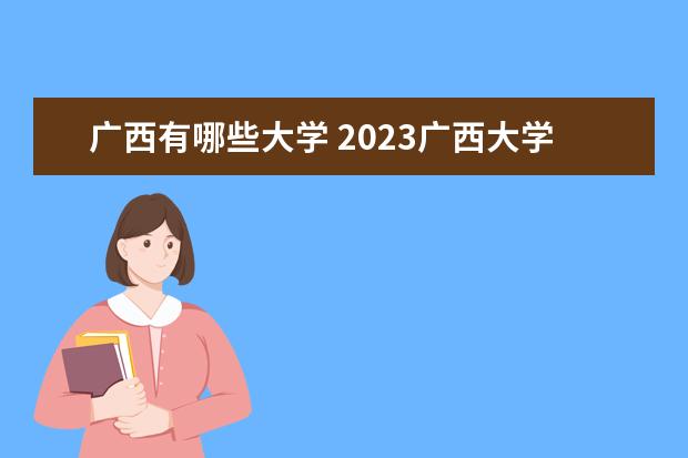 广西有哪些大学 2023广西大学排名 排行榜 多少分可以上一本