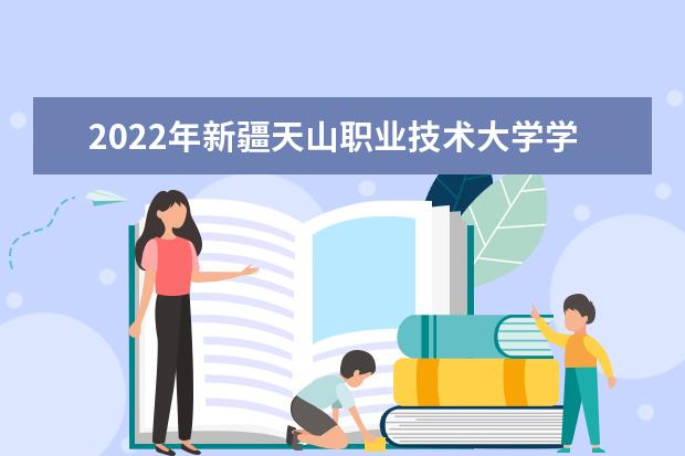 2022年新疆天山职业技术大学学费多少钱 一年各专业收费标准  怎样