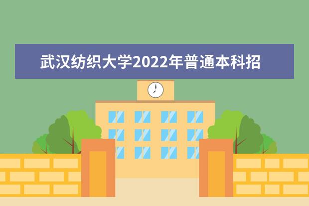 武汉纺织大学2022年普通本科招生章程 外经贸学院2021年全日制普通本专科招生章程