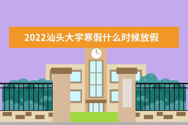 2022汕头大学寒假什么时候放假 临床医学录取分数线2022年：含八年制本硕博连读最低位次