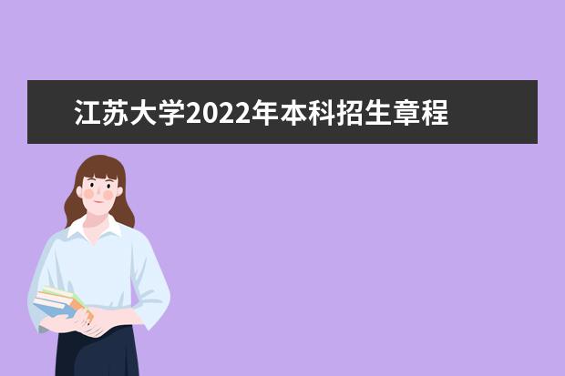 江苏大学2022年本科招生章程 京江学院2021年招生章程