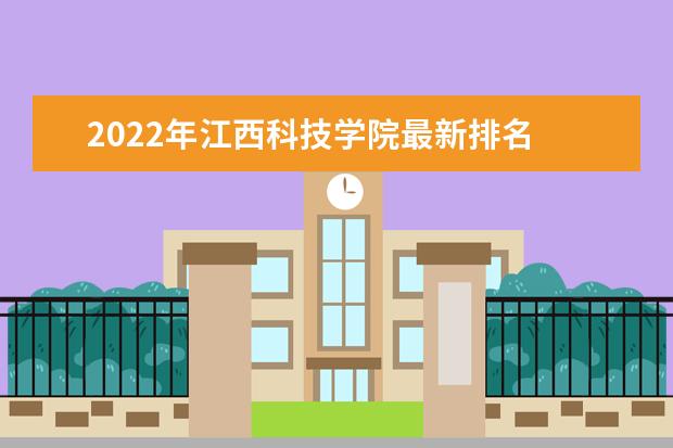 2022年江西科技学院最新排名 全国排名第499 怎么样？全国排名多少？