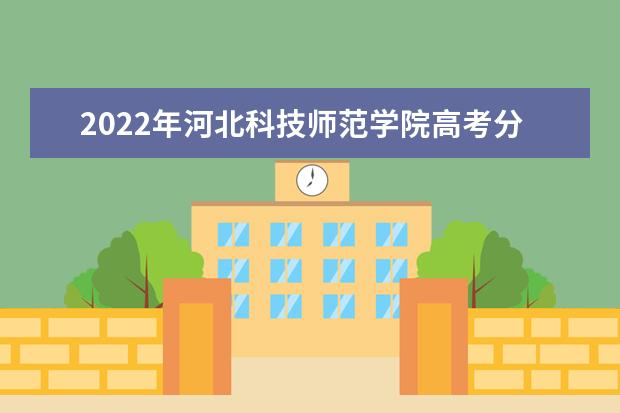 2022年河北科技师范学院高考分数线(预测) 2011年高考招生录取分数情况（省内）