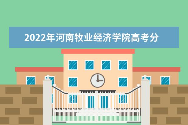 2022年河南牧业经济学院高考分数线(预测)  怎样