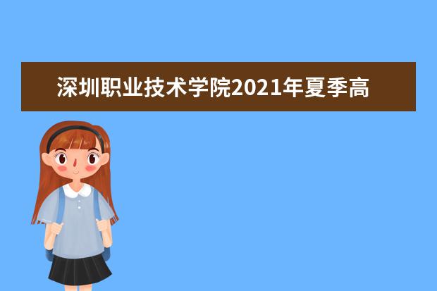 深圳职业技术学院2021年夏季高考招生章程  好不好
