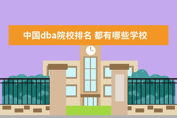 中国dba院校排名 都有哪些学校开设了工商管理博士(DBA)?