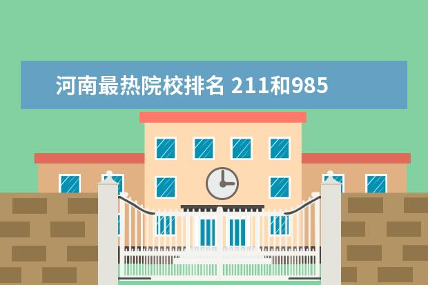 河南最热院校排名 211和985的大学名单