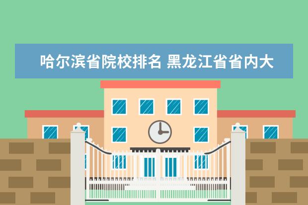 哈尔滨省院校排名 黑龙江省省内大学排名