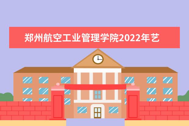 郑州航空工业管理学院2022年艺术类专业招生简章 2022年硕士研究生招生简章