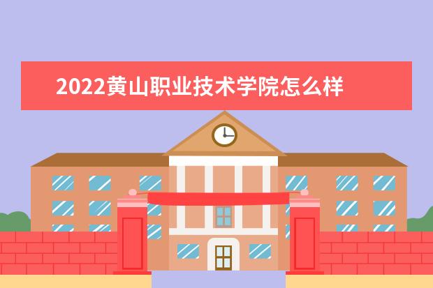 2022黄山职业技术学院怎么样 怎么样