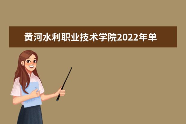 黄河水利职业技术学院2022年单独考试招生章程 2021年普招招生章程