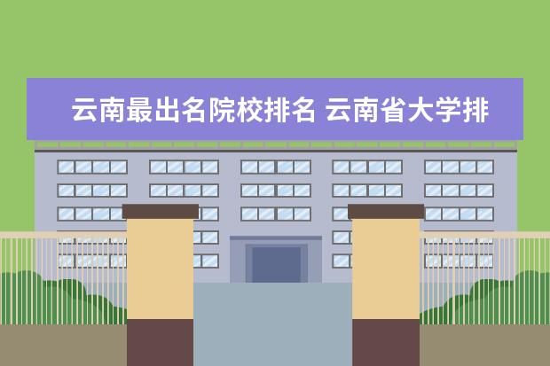 云南最出名院校排名 云南省大学排名榜一览表