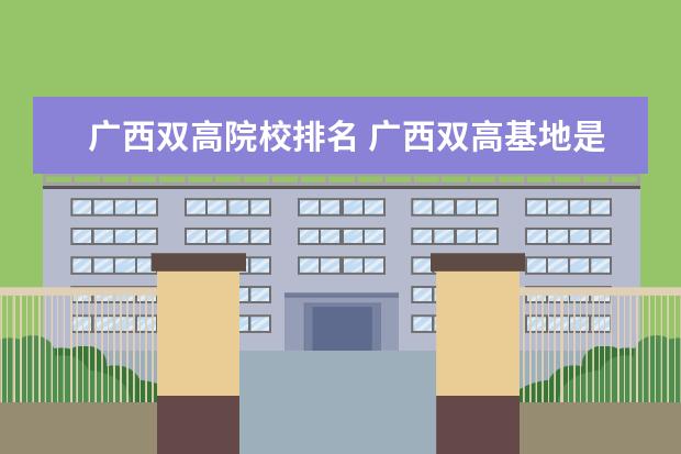 广西双高院校排名 广西双高基地是什么