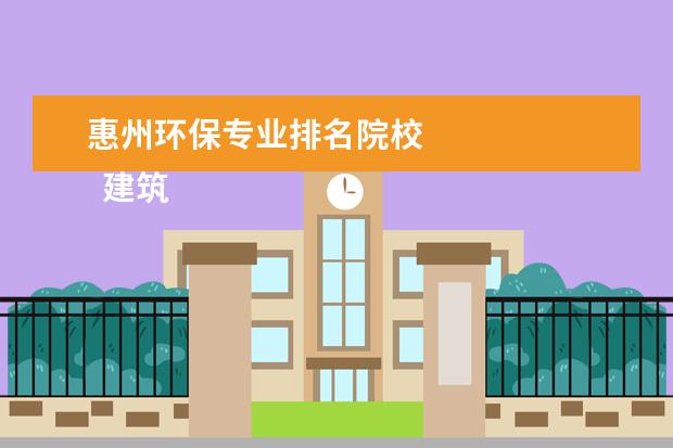 惠州环保专业排名院校 
  建筑学专业就业前景怎么样