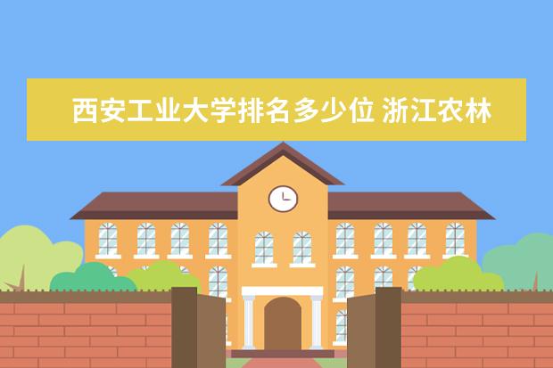 西安工业大学排名多少位 浙江农林大学排名多少位