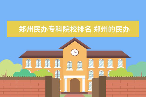 郑州民办专科院校排名 郑州的民办大中专院校有哪些?