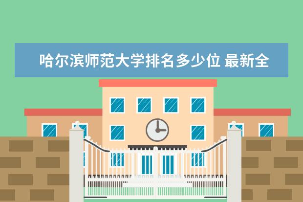 哈尔滨师范大学排名多少位 最新全国排行榜