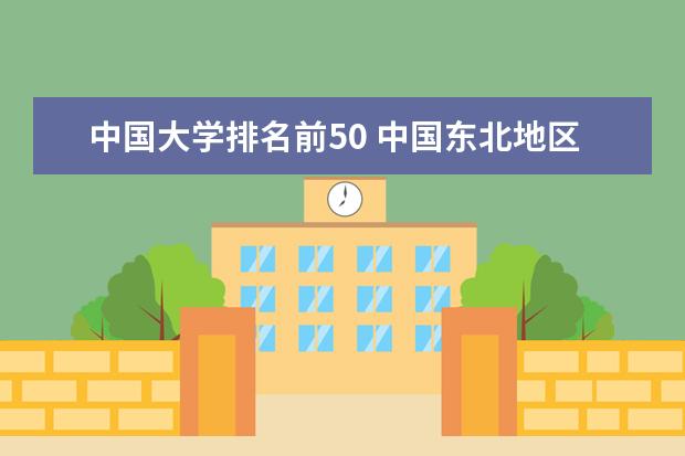 中国大学排名前50 中国东北地区民办大学排名