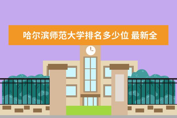 哈尔滨师范大学排名多少位 最新全国排行榜