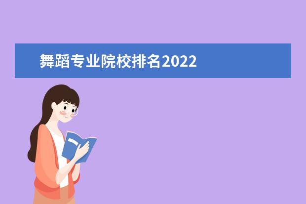 舞蹈专业院校排名2022 
  2022全国开设舞蹈学专业的院校有北京师范大学、北京舞蹈学院、中央民族大学、天津师范大学、沈阳师范大学、南京师范大学、淮北师范大学等。