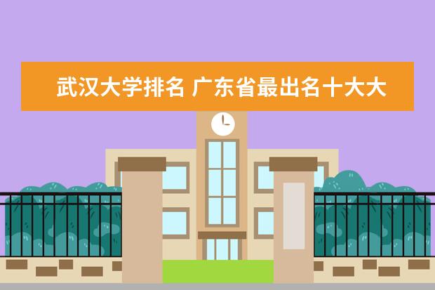武汉大学排名 广东省最出名十大大学