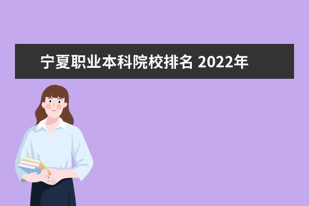 宁夏职业本科院校排名 2022年大专院校排名