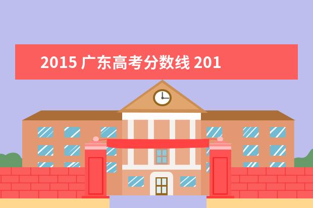 2015 广东高考分数线 2015年广东高考录取分数线一览表