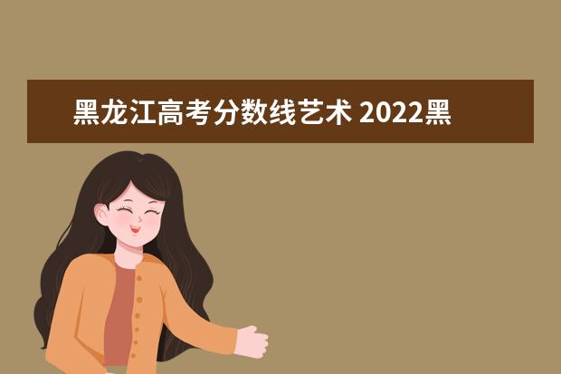 黑龙江高考分数线艺术 2022黑龙江音乐高考分数线(含2020-2021历年) - 百度...