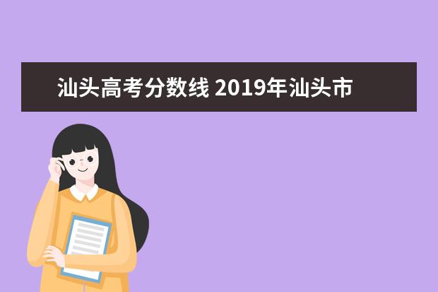 汕头高考分数线 2019年汕头市高考分数线