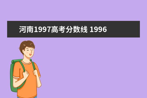 河南1997高考分数线 1996年河南省高考的各档录取分数线