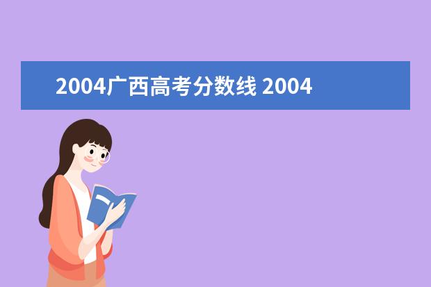 2004广西高考分数线 2004年广西高考分数线