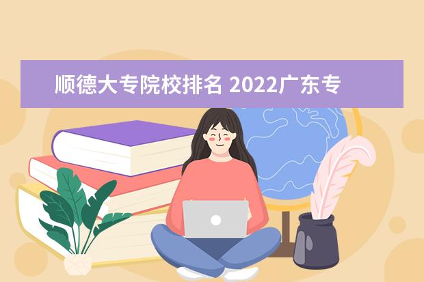 顺德大专院校排名 2022广东专科学校排名