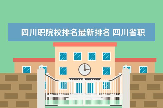 四川职院校排名最新排名 四川省职业学校排名榜前十名