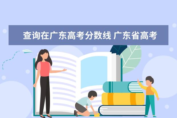 查询在广东高考分数线 广东省高考历年投档分数线(2014年-2018年)