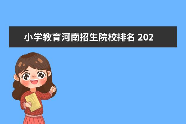 小学教育河南招生院校排名 2022年河南小学教育专升本最高分244报考的哪个学校 ...