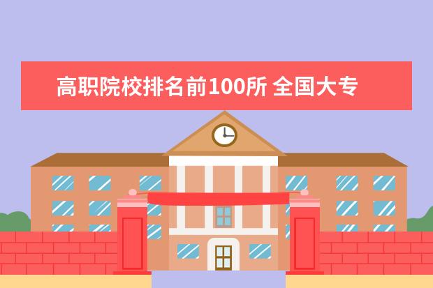 高职院校排名前100所 全国大专院校排名2017北京有几进入前100名