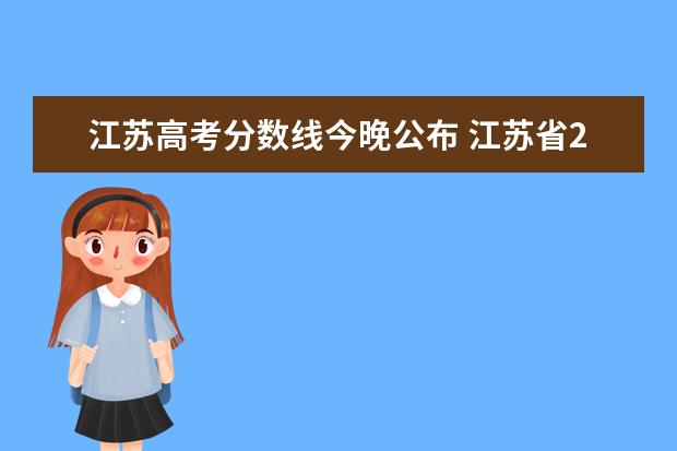 江苏高考分数线今晚公布 江苏省2021年高考录取分数线