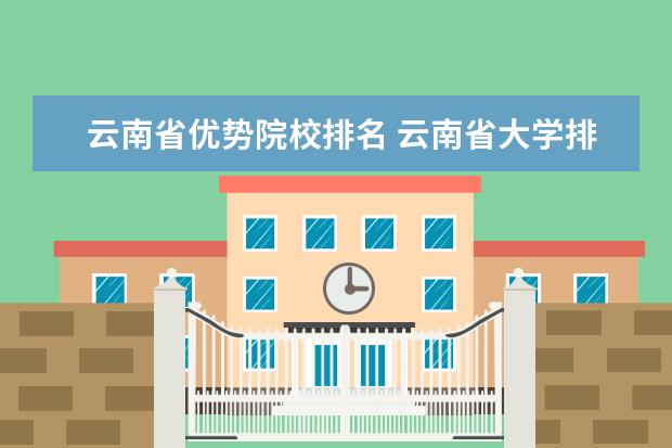 云南省优势院校排名 云南省大学排名榜一览表