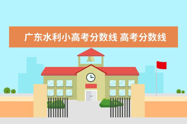 广东水利小高考分数线 高考分数线与报考指南 2013的目录