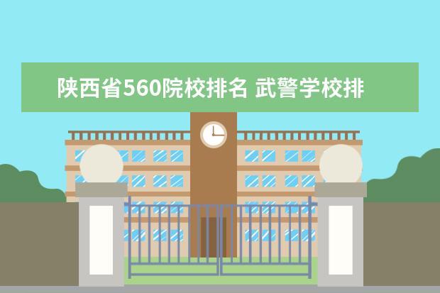 陕西省560院校排名 武警学校排名和录取分数