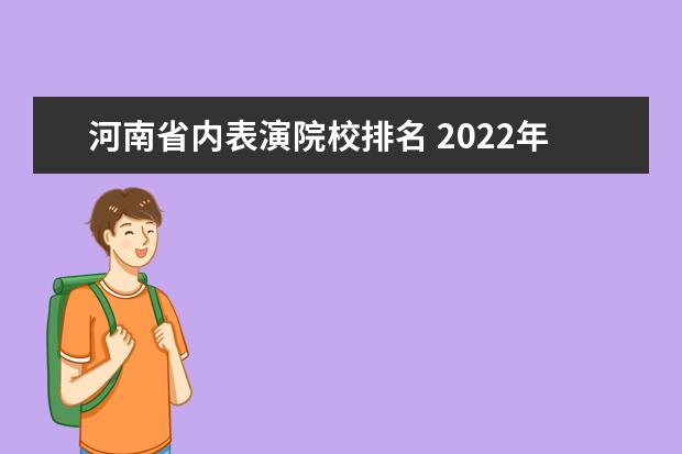 河南省内表演院校排名 2022年河南表演统考过线率