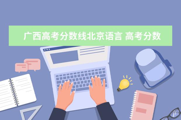 广西高考分数线北京语言 高考分数线与报考指南 2013的目录
