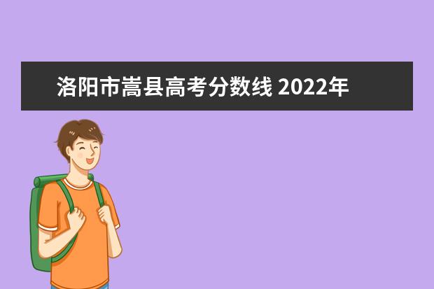 洛阳市嵩县高考分数线 2022年嵩县高中分数线