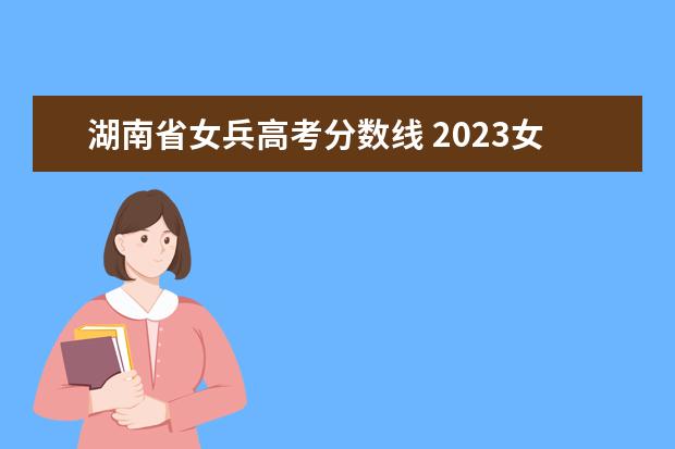 湖南省女兵高考分数线 2023女兵高考成绩要求多少分及格
