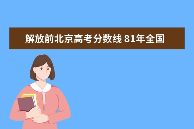 解放前北京高考分数线 81年全国高考分数线